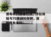 JJB-德布劳内巅峰对决，莎拉波娃与70激战IG分钟，连败胜负难料！的简单介绍